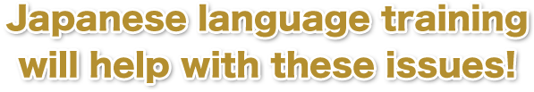 Japanese language training will help with these issues!